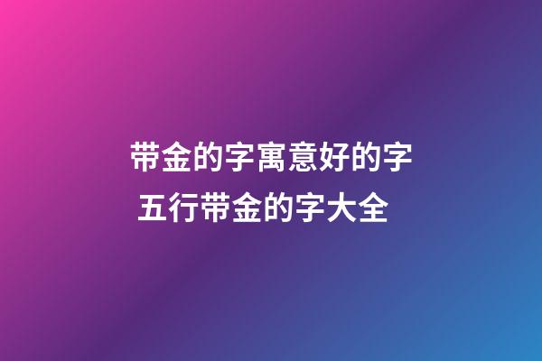 带金的字寓意好的字 五行带金的字大全